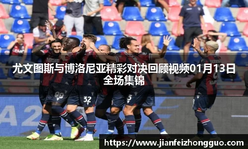 尤文图斯与博洛尼亚精彩对决回顾视频01月13日全场集锦