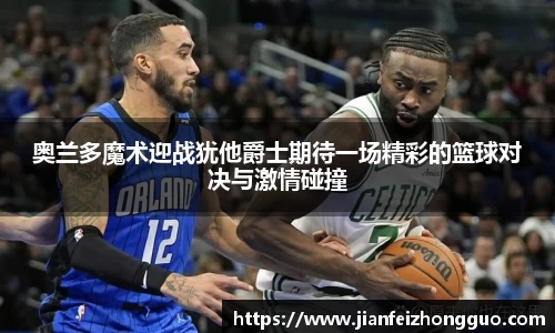 奥兰多魔术迎战犹他爵士期待一场精彩的篮球对决与激情碰撞